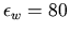 $ \epsilon_{w}=80$
