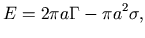 $\displaystyle E=2\pi a\Gamma-\pi a^{2}\sigma,$