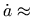 $ \dot{a}\approx$
